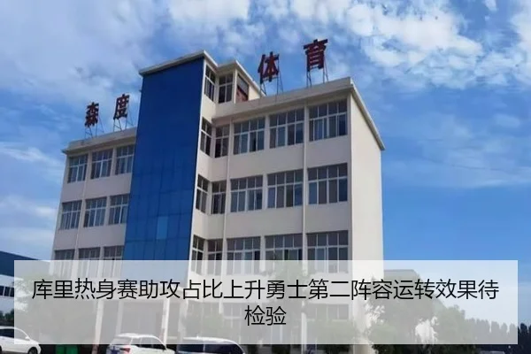 库里热身赛助攻占比上升勇士第二阵容运转效果待检验