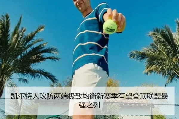 凯尔特人攻防两端极致均衡新赛季有望登顶联盟最强之列