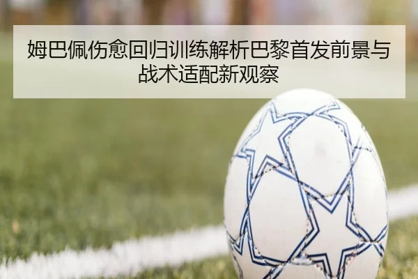 姆巴佩伤愈回归训练解析巴黎首发前景与战术适配新观察